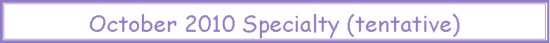 Text Box: October 2010 Specialty (tentative)