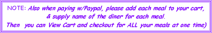 Text Box: NOTE: Also when paying w/Paypal, please add each meal to your cart, & supply name of the diner for each meal.  Then  you can View Cart and checkout for ALL your meals at one time)